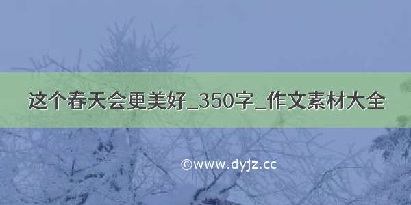 这个春天会更美好_350字_作文素材大全