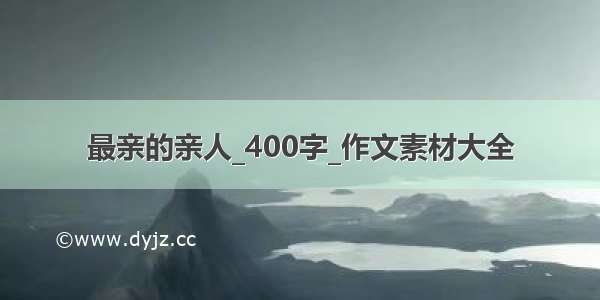 最亲的亲人_400字_作文素材大全