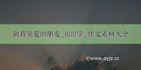 致我亲爱的朋友_800字_作文素材大全