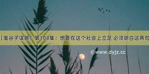 【鬼谷子谋略】第108集：想要在这个社会上立足 必须明白这两句话