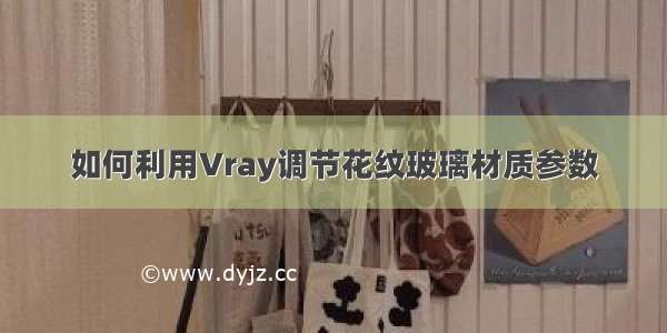 如何利用Vray调节花纹玻璃材质参数