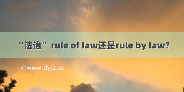 “法治” rule of law还是rule by law？