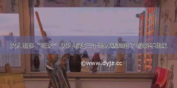 女人有多“旺夫” 男人看这三个地方就知道了 假装不出来