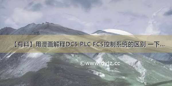 【有料】用漫画解释DCS PLC FCS控制系统的区别 一下...