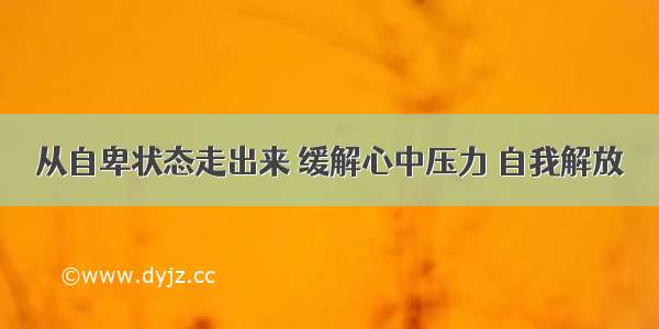 从自卑状态走出来 缓解心中压力 自我解放