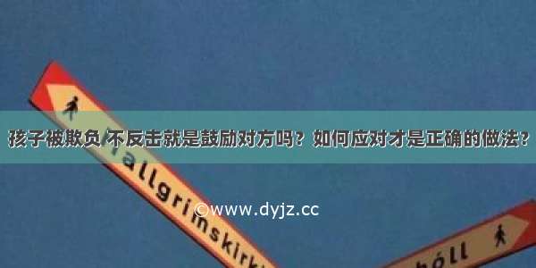 孩子被欺负 不反击就是鼓励对方吗？如何应对才是正确的做法？