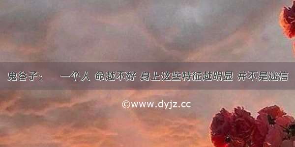 鬼谷子：​一个人 命越不好 身上这些特征越明显 并不是迷信