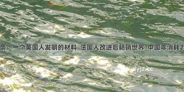 UC头条：一个英国人发明的材料  法国人改进后畅销世界  中国年消耗23亿吨