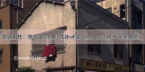 职场狼性：坚守这4法则4铁律 才能让别人巴结你 不再奉承别人