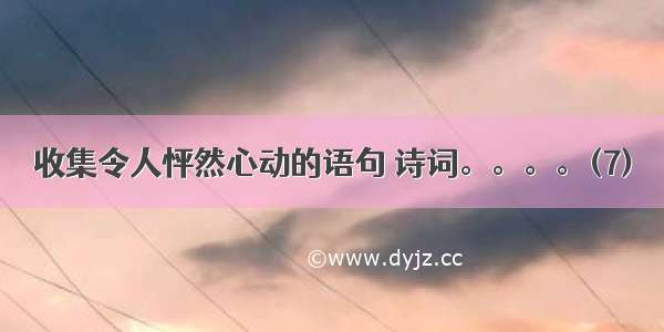 收集令人怦然心动的语句 诗词。。。。(7)