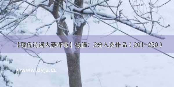 【现代诗词大赛评审】杨强：2分入选作品（201-250）