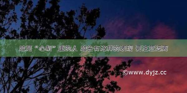 越是“心机”重的人 越会有这样的表现 要注意远离