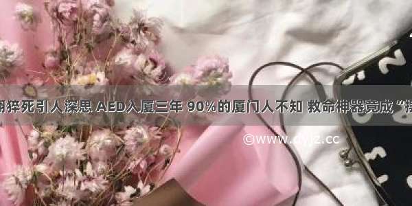 高以翔猝死引人深思 AED入厦三年 90%的厦门人不知 救命神器竟成“摆设”？