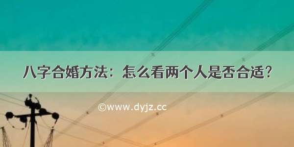 八字合婚方法：怎么看两个人是否合适？