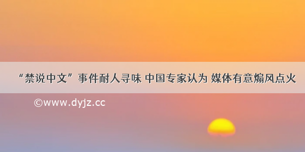 “禁说中文”事件耐人寻味 中国专家认为 媒体有意煽风点火