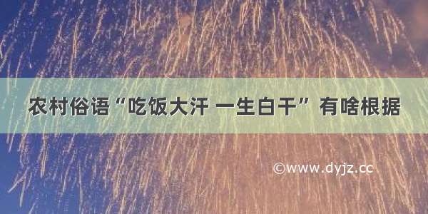 农村俗语“吃饭大汗 一生白干” 有啥根据