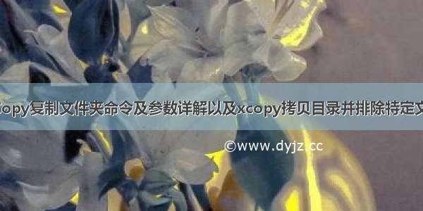 XCopy复制文件夹命令及参数详解以及xcopy拷贝目录并排除特定文件