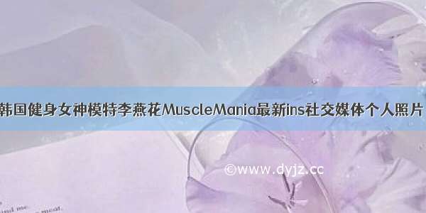 韩国健身女神模特李燕花MuscleMania最新ins社交媒体个人照片