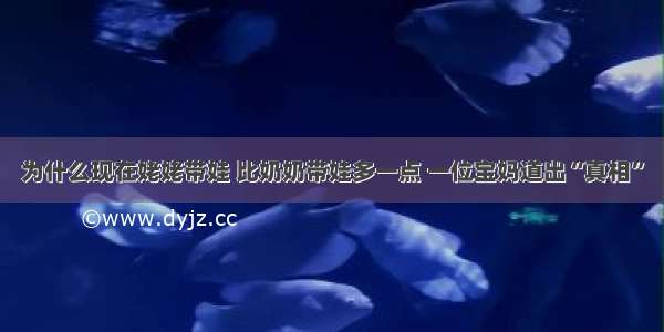 为什么现在姥姥带娃 比奶奶带娃多一点 一位宝妈道出“真相”