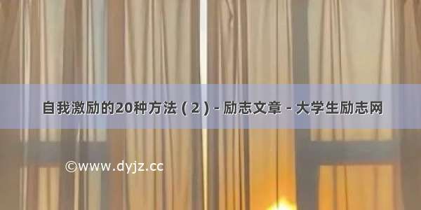 自我激励的20种方法 ( 2 ) - 励志文章 - 大学生励志网