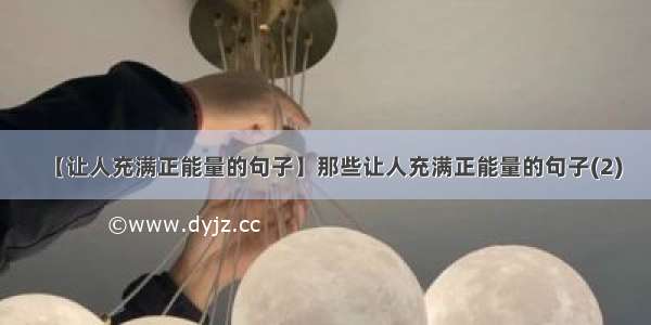 【让人充满正能量的句子】那些让人充满正能量的句子(2)