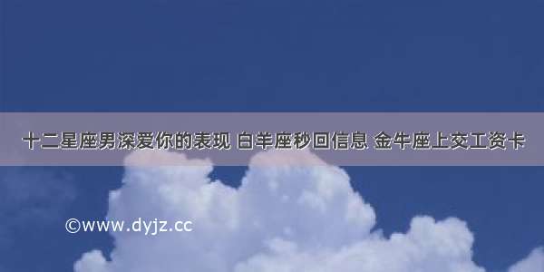 十二星座男深爱你的表现 白羊座秒回信息 金牛座上交工资卡