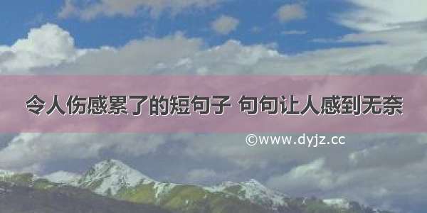 令人伤感累了的短句子 句句让人感到无奈