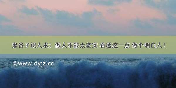 鬼谷子识人术：做人不能太老实 看透这一点 做个明白人！