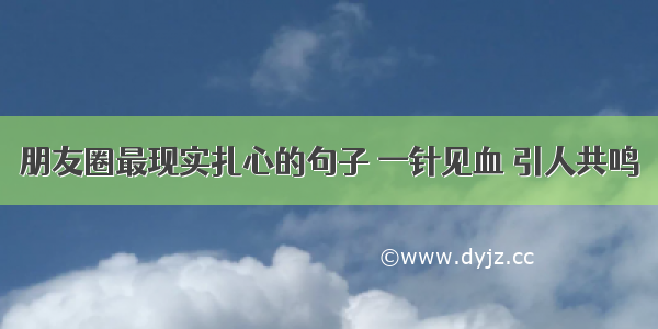 朋友圈最现实扎心的句子 一针见血 引人共鸣