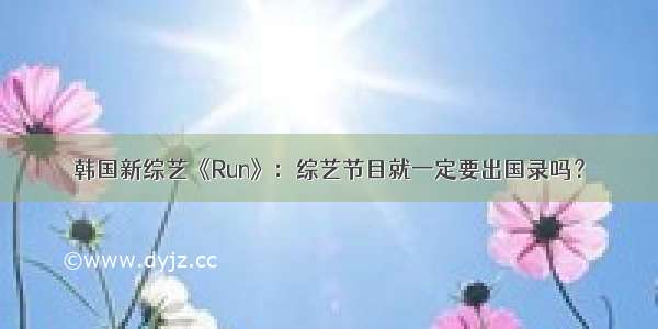 韩国新综艺《Run》：综艺节目就一定要出国录吗？