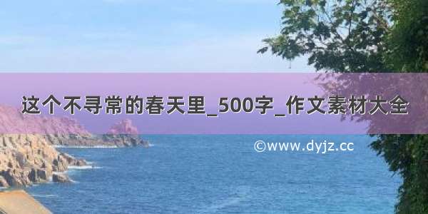 这个不寻常的春天里_500字_作文素材大全