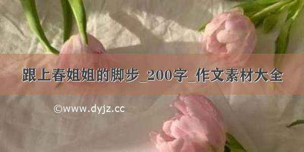 跟上春姐姐的脚步_200字_作文素材大全