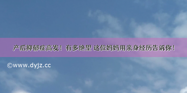 产后抑郁症高发！有多绝望 这位妈妈用亲身经历告诉你！