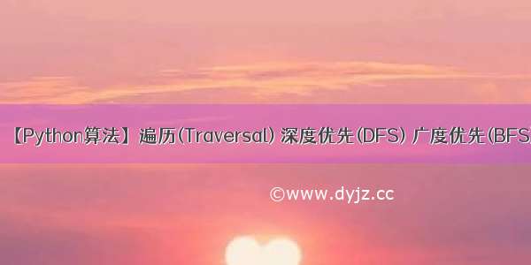 【Python算法】遍历(Traversal) 深度优先(DFS) 广度优先(BFS)