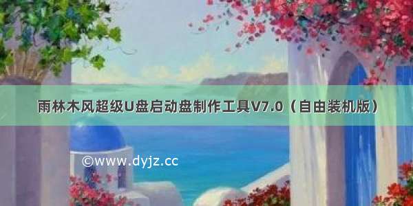 雨林木风超级U盘启动盘制作工具V7.0（自由装机版）