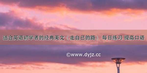 适合英语初学者的经典美文《走自己的路》 每日练习 提高口语