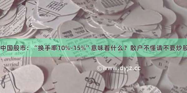 中国股市：“换手率10%-15%”意味着什么？散户不懂请不要炒股