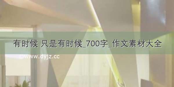 有时候 只是有时候_700字_作文素材大全