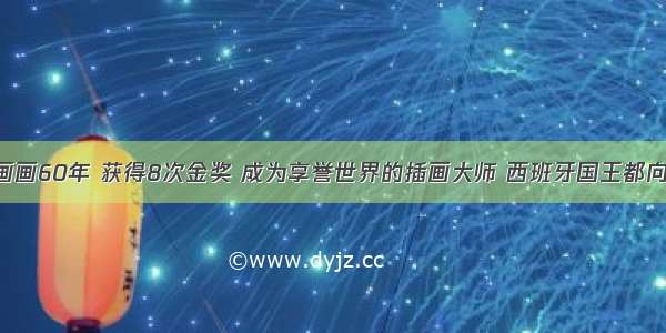 他自学画画60年 获得8次金奖 成为享誉世界的插画大师 西班牙国王都向他求画！