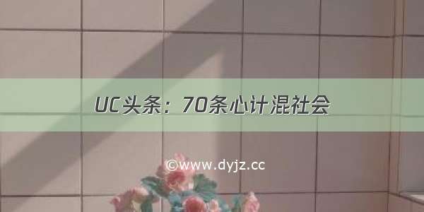 UC头条：70条心计混社会