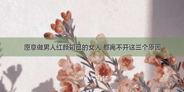 愿意做男人红颜知己的女人 都离不开这三个原因