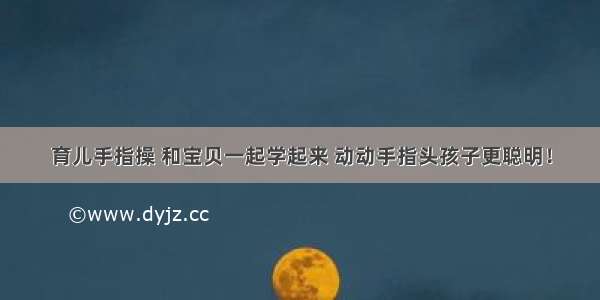 育儿手指操 和宝贝一起学起来 动动手指头孩子更聪明！