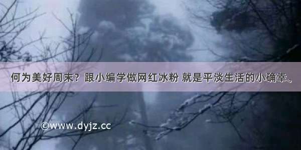 何为美好周末？跟小编学做网红冰粉 就是平淡生活的小确幸。