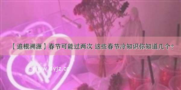 【追根溯源】春节可能过两次 这些春节冷知识你知道几个？