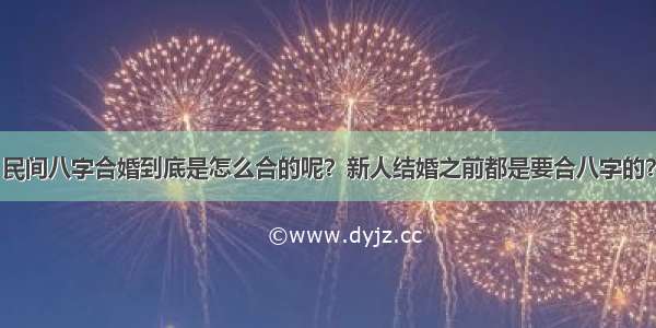 民间八字合婚到底是怎么合的呢？新人结婚之前都是要合八字的？