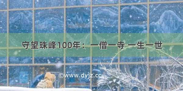 守望珠峰100年：一僧一寺 一生一世