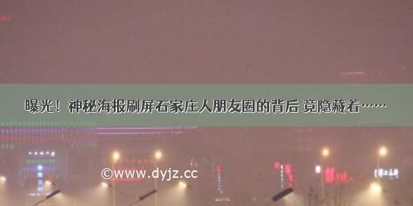 曝光！神秘海报刷屏石家庄人朋友圈的背后 竟隐藏着……