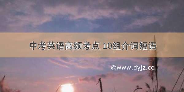 中考英语高频考点 10组介词短语