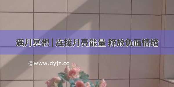 满月冥想 | 连接月亮能量 释放负面情绪