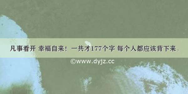 凡事看开 幸福自来！一共才177个字 每个人都应该背下来。